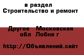  в раздел : Строительство и ремонт » Другое . Московская обл.,Лобня г.